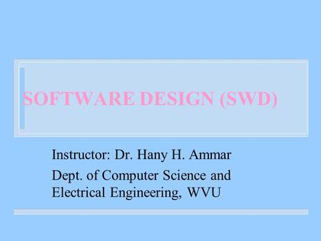 SOFTWARE DESIGN (SWD) Instructor: Dr. Hany H. Ammar