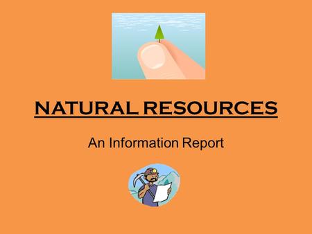 NATURAL RESOURCES An Information Report. What does it all mean?