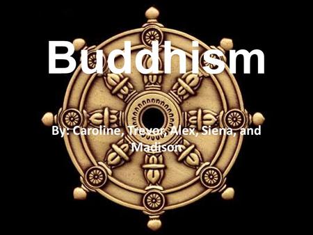 Buddhism By: Caroline, Trevor, Alex, Siena, and Madison.