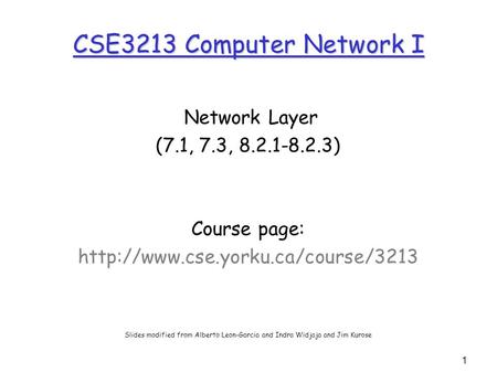 1 CSE3213 Computer Network I Network Layer (7.1, 7.3, 8.2.1-8.2.3) Course page:  Slides modified from Alberto Leon-Garcia.