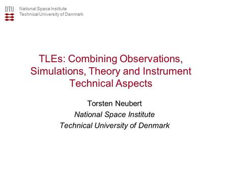 National Space Institute Technical University of Denmark TLEs: Combining Observations, Simulations, Theory and Instrument Technical Aspects Torsten Neubert.