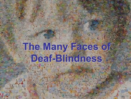 THE MANY FACES OF DEAF-BLINDNESS The Many Faces of Deaf-Blindness.