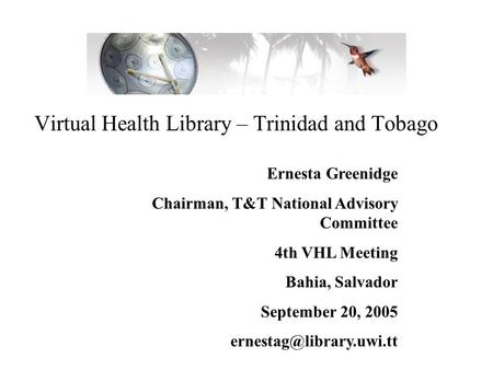 Virtual Health Library – Trinidad and Tobago Ernesta Greenidge Chairman, T&T National Advisory Committee 4th VHL Meeting Bahia, Salvador September 20,