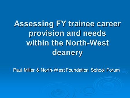Assessing FY trainee career provision and needs within the North-West deanery Paul Miller & North-West Foundation School Forum.