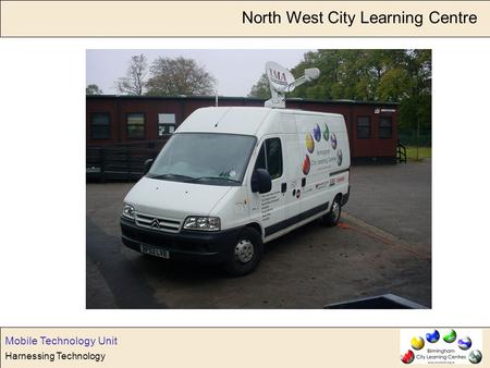 Harnessing Technology Mobile Technology Unit North West City Learning Centre.