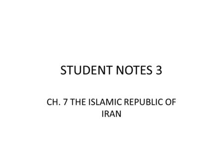 STUDENT NOTES 3 CH. 7 THE ISLAMIC REPUBLIC OF IRAN.