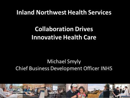 Inland Northwest Health Services Collaboration Drives Innovative Health Care Michael Smyly Chief Business Development Officer INHS 12 December INHS / IRM.