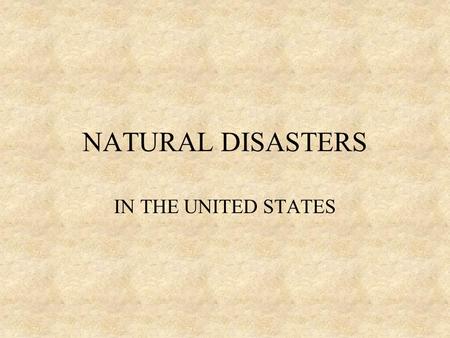 NATURAL DISASTERS IN THE UNITED STATES DISASTERS CYCLONES EARTHQUAKES HURRICANES TORNADOS THUNDERSTOMS VOLCANOES.