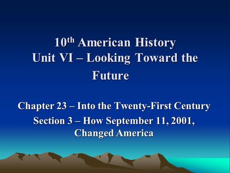 10 th American History Unit VI – Looking Toward the Future Chapter 23 – Into the Twenty-First Century Section 3 – How September 11, 2001, Changed America.