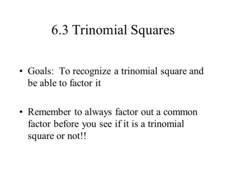 6.3 Trinomial Squares Goals: To recognize a trinomial square and be able to factor it Remember to always factor out a common factor before you see if.