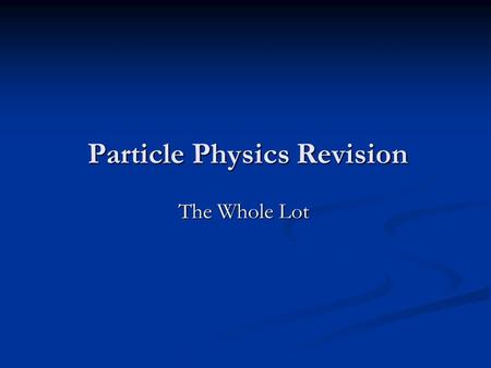 Particle Physics Revision The Whole Lot. Announcements Physics revision tonight. Room C56 tomorrow morning. Mock Exams next Wednesday. Potential Divider.