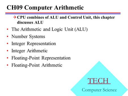 CH09 Computer Arithmetic  CPU combines of ALU and Control Unit, this chapter discusses ALU The Arithmetic and Logic Unit (ALU) Number Systems Integer.