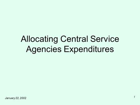 January 22, 2002 1 Allocating Central Service Agencies Expenditures.