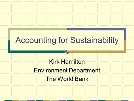 Accounting for Sustainability Kirk Hamilton Environment Department The World Bank.