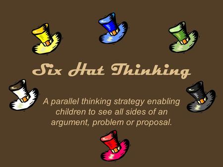 Six Hat Thinking A parallel thinking strategy enabling children to see all sides of an argument, problem or proposal.