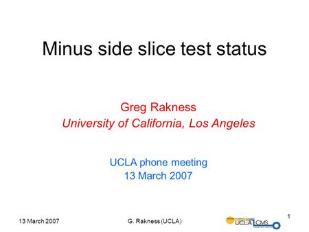 13 March 2007G. Rakness (UCLA) 1 Minus side slice test status Greg Rakness University of California, Los Angeles UCLA phone meeting 13 March 2007.