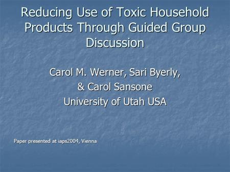 Reducing Use of Toxic Household Products Through Guided Group Discussion Carol M. Werner, Sari Byerly, & Carol Sansone University of Utah USA Paper presented.