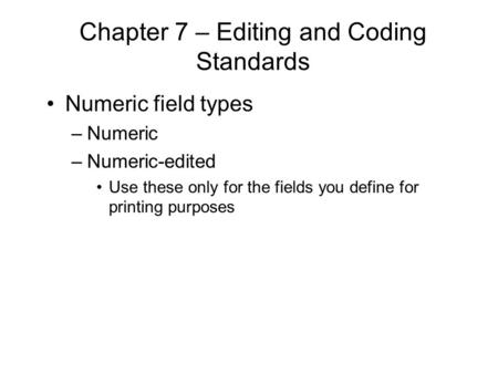 Chapter 7 – Editing and Coding Standards Numeric field types –Numeric –Numeric-edited Use these only for the fields you define for printing purposes.