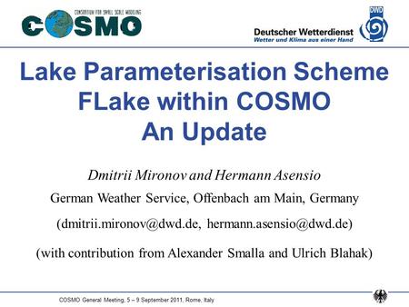 COSMO General Meeting, 5 – 9 September 2011, Rome, Italy Lake Parameterisation Scheme FLake within COSMO An Update Dmitrii Mironov and Hermann Asensio.