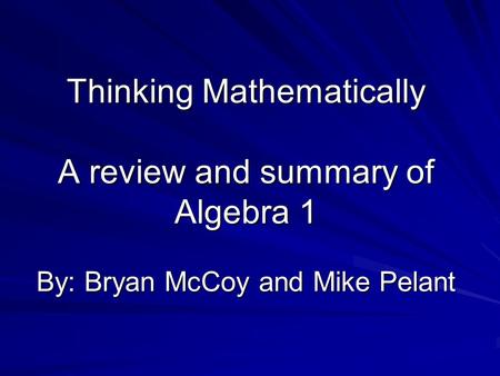 Thinking Mathematically A review and summary of Algebra 1 By: Bryan McCoy and Mike Pelant.