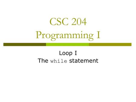 CSC 204 Programming I Loop I The while statement.