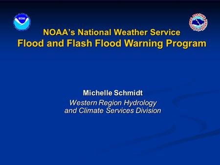 NOAA’s National Weather Service Flood and Flash Flood Warning Program Michelle Schmidt Western Region Hydrology and Climate Services Division.