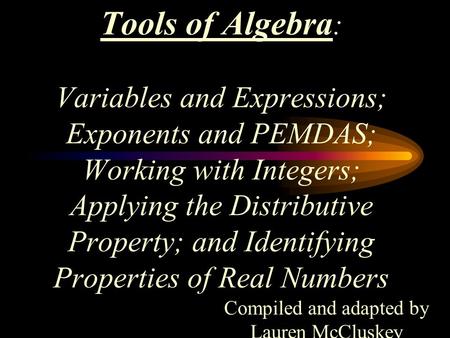 Tools of Algebra : Variables and Expressions; Exponents and PEMDAS; Working with Integers; Applying the Distributive Property; and Identifying Properties.