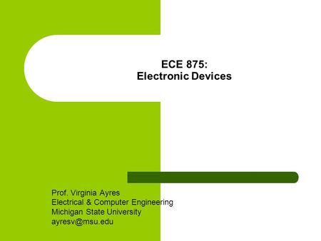 ECE 875: Electronic Devices Prof. Virginia Ayres Electrical & Computer Engineering Michigan State University