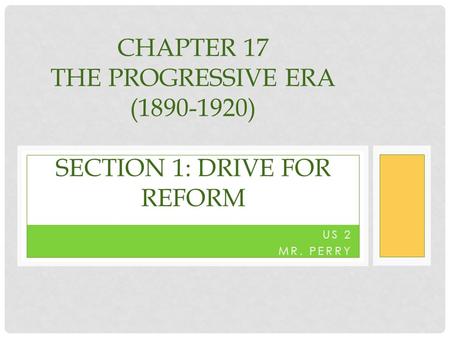 US 2 MR. PERRY CHAPTER 17 THE PROGRESSIVE ERA (1890-1920) SECTION 1: DRIVE FOR REFORM.