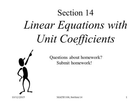 10/12/2015MATH 106, Section 141 Section 14 Linear Equations with Unit Coefficients Questions about homework? Submit homework!