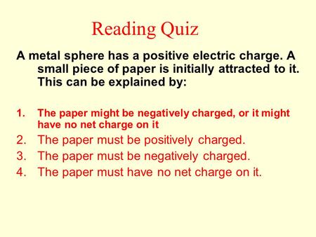 Reading Quiz A metal sphere has a positive electric charge. A small piece of paper is initially attracted to it. This can be explained by: The paper might.