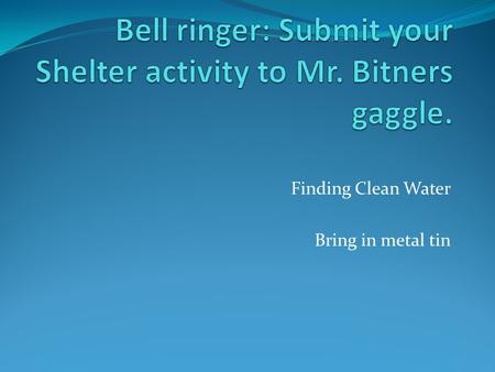 Finding Clean Water Bring in metal tin. What are the two most important things you should do before you leave on your trip??