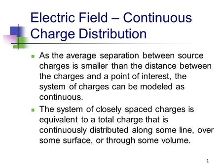 1 Electric Field – Continuous Charge Distribution As the average separation between source charges is smaller than the distance between the charges and.