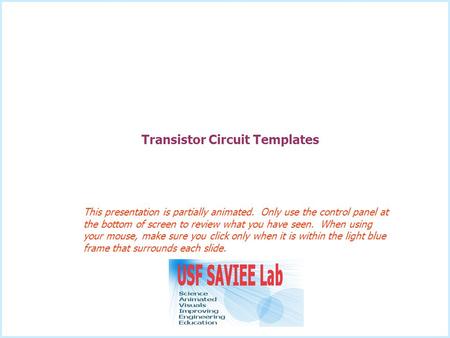 Transistor Circuit Templates This presentation is partially animated. Only use the control panel at the bottom of screen to review what you have seen.