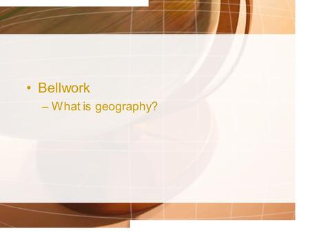 Bellwork –What is geography?. The Five Themes of Geography How geographers look at the world.