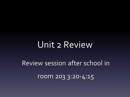 Unit 2 Review Review session after school in room 203 3:20-4:15.