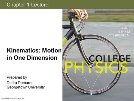 Chapter 1 Lecture Kinematics: Motion in One Dimension Prepared by Dedra Demaree, Georgetown University © 2014 Pearson Education, Inc.