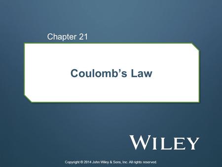 Coulomb’s Law Chapter 21 Copyright © 2014 John Wiley & Sons, Inc. All rights reserved.