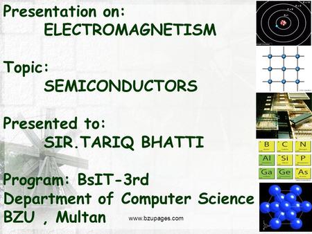 Www.bzupages.com Presentation on: ELECTROMAGNETISM Topic: SEMICONDUCTORS Presented to: SIR.TARIQ BHATTI Program: BsIT-3rd Department of Computer Science.