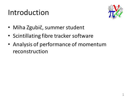 Introduction Miha Zgubič, summer student Scintillating fibre tracker software Analysis of performance of momentum reconstruction 1.