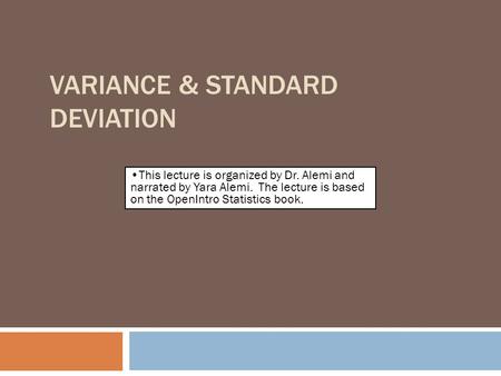 VARIANCE & STANDARD DEVIATION By Farrokh Alemi, Ph.D. This lecture is organized by Dr. Alemi and narrated by Yara Alemi. The lecture is based on the OpenIntro.