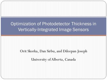 Orit Skorka, Dan Sirbu, and Dileepan Joseph University of Alberta, Canada Optimization of Photodetector Thickness in Vertically-Integrated Image Sensors.