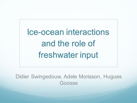Ice-ocean interactions and the role of freshwater input Didier Swingedouw, Adele Morisson, Hugues Goosse.