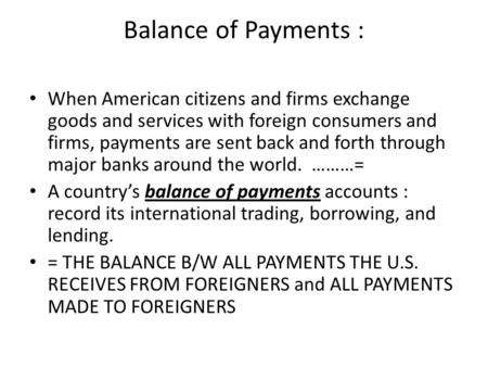 Balance of Payments : When American citizens and firms exchange goods and services with foreign consumers and firms, payments are sent back and forth through.
