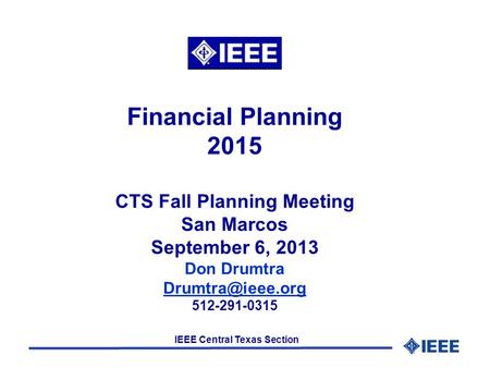 IEEE Central Texas Section Financial Planning 2015 CTS Fall Planning Meeting San Marcos September 6, 2013 Don Drumtra 512-291-0315