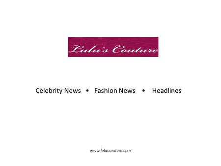 Celebrity News Fashion News Headlines www.luluscouture.com.