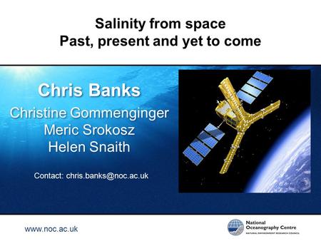 Www.noc.ac.uk Salinity from space Past, present and yet to come Chris Banks Christine Gommenginger Meric Srokosz Helen Snaith Chris Banks Christine Gommenginger.