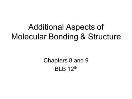 Additional Aspects of Molecular Bonding & Structure Chapters 8 and 9 BLB 12 th.