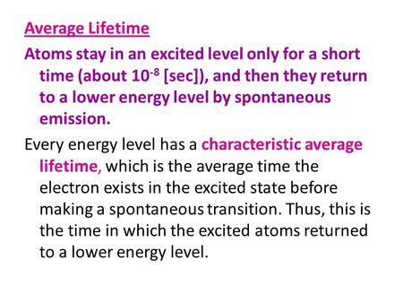 Average Lifetime Atoms stay in an excited level only for a short time (about 10-8 [sec]), and then they return to a lower energy level by spontaneous emission.