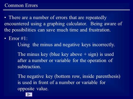 Common Errors There are a number of errors that are repeatedly encountered using a graphing calculator. Being aware of the possibilities can save much.